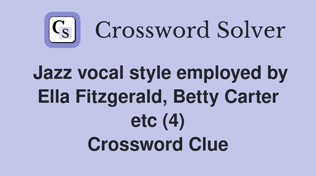 Jazz vocal style employed by Ella Fitzgerald, Betty Carter etc (4) Crossword Clue