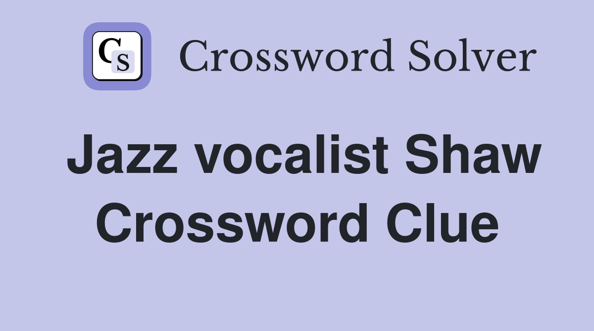 Jazz vocalist Shaw Crossword Clue