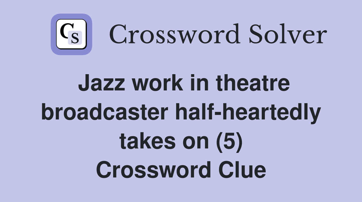Jazz work in theatre broadcaster half-heartedly takes on (5) Crossword Clue