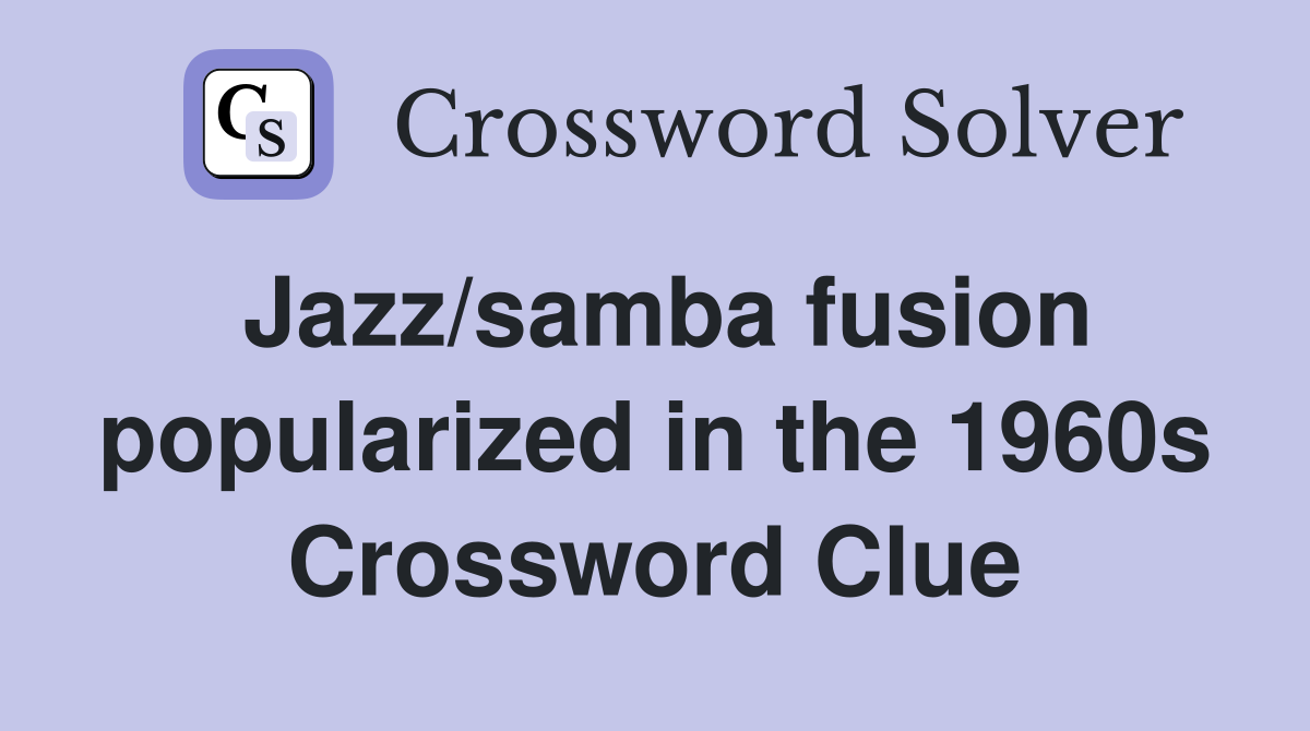 Jazz/samba fusion popularized in the 1960s Crossword Clue