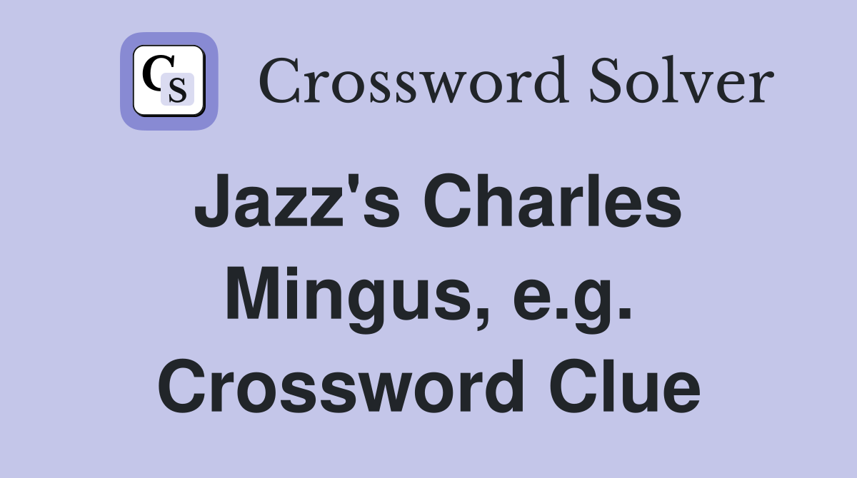Jazz's Charles Mingus, e.g. Crossword Clue