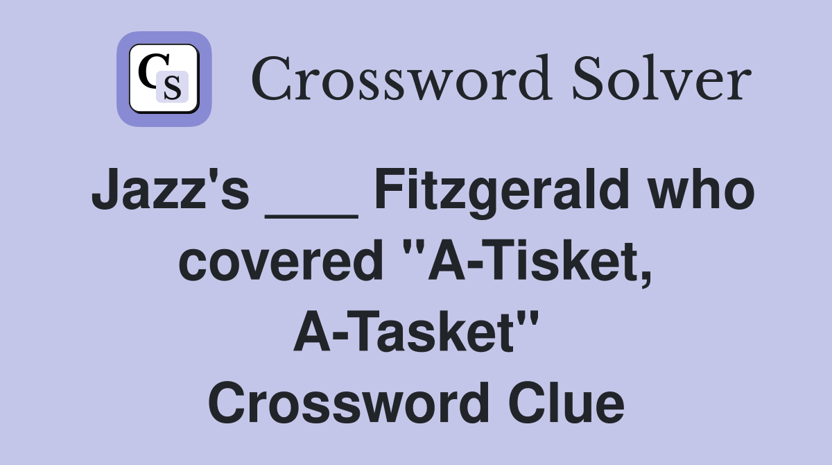 Jazz's ___ Fitzgerald who covered "A-Tisket, A-Tasket" Crossword Clue