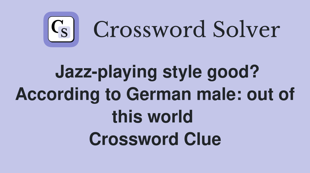 Jazz-playing style good? According to German male: out of this world  Crossword Clue