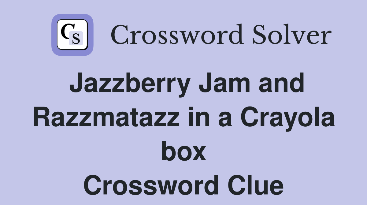 Jazzberry Jam and Razzmatazz in a Crayola box Crossword Clue