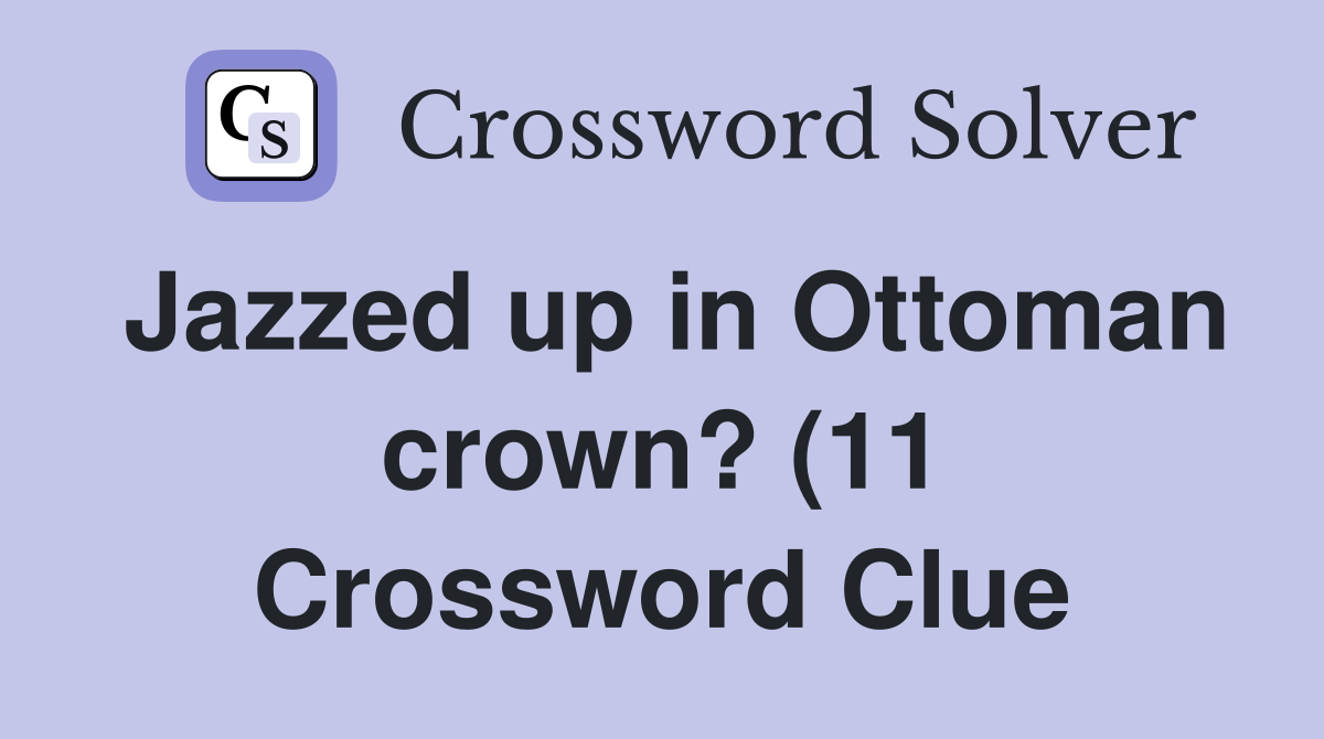 Jazzed up in Ottoman crown? (11) Crossword Clue Answers Crossword Jazzed up in Ottoman crown? (11) Crossword Clue Answers Crossword