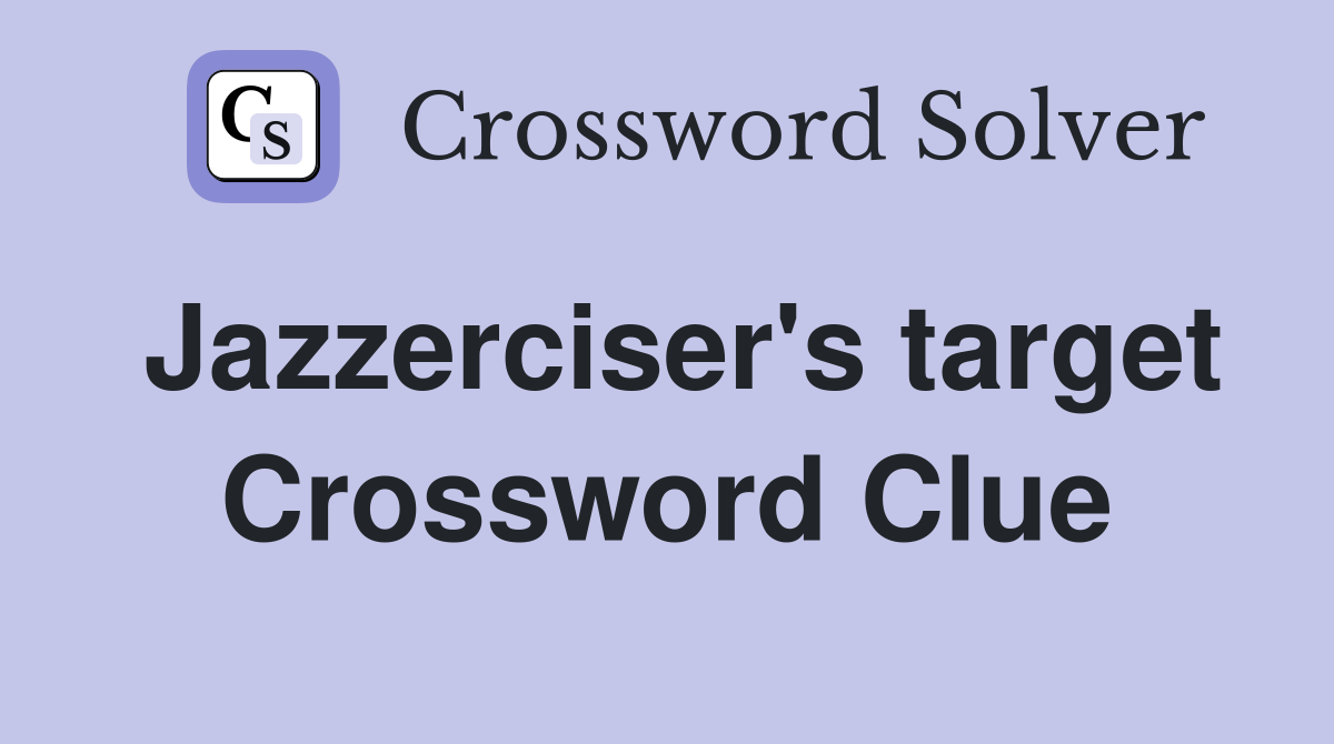 Jazzerciser's target Crossword Clue