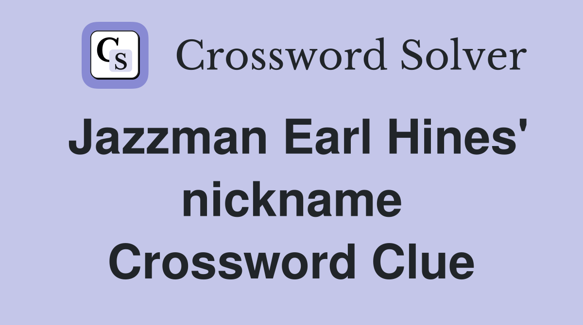 Jazzman Earl Hines' nickname Crossword Clue