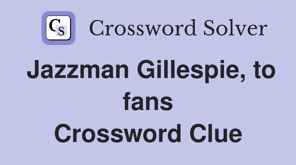 Jazzman Gillespie, to fans Crossword Clue