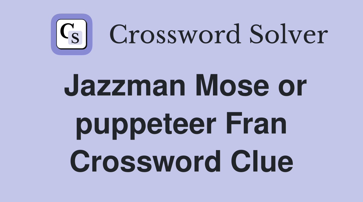 Jazzman Mose or puppeteer Fran Crossword Clue
