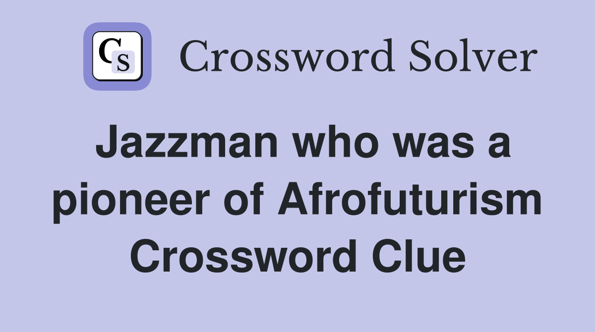 Jazzman who was a pioneer of Afrofuturism Crossword Clue