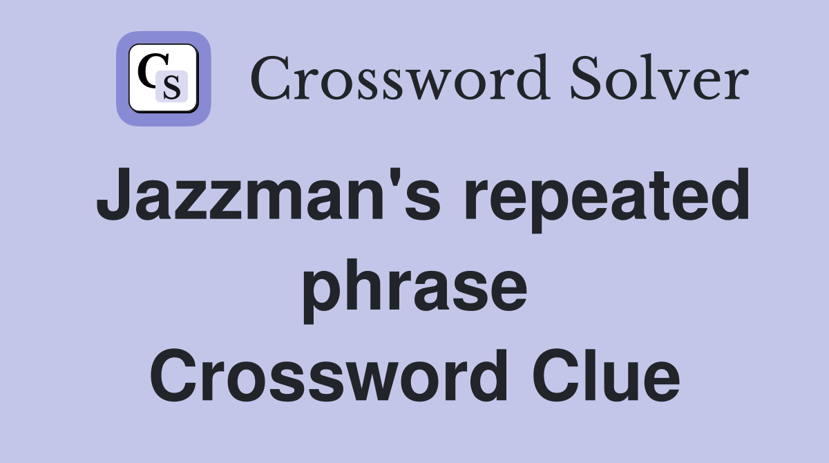 Jazzman's repeated phrase Crossword Clue