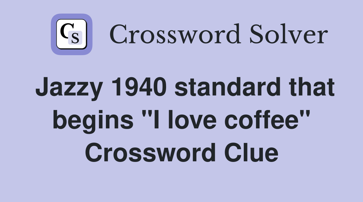 Jazzy 1940 standard that begins "I love coffee" Crossword Clue
