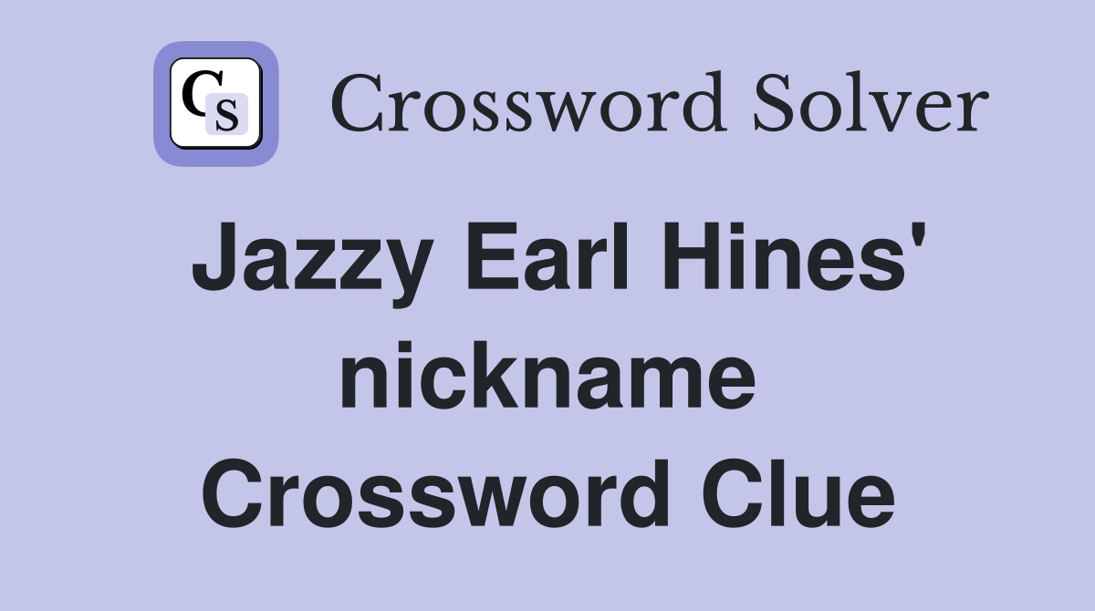Jazzy Earl Hines' nickname Crossword Clue
