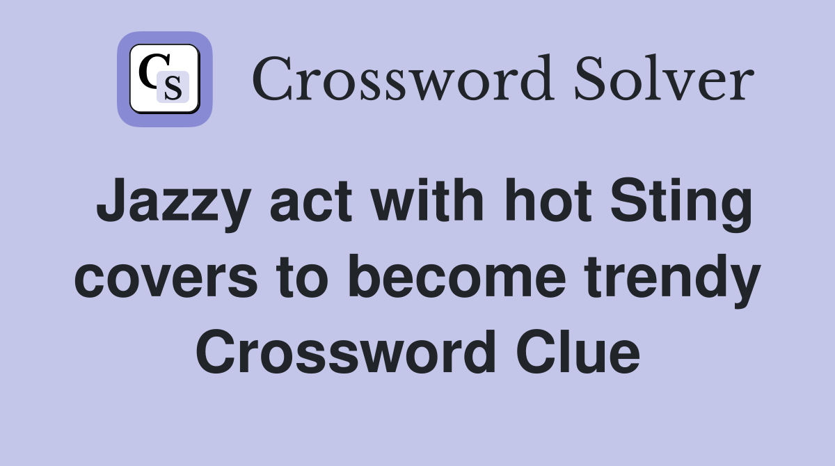 Jazzy act with hot Sting covers to become trendy Crossword Clue