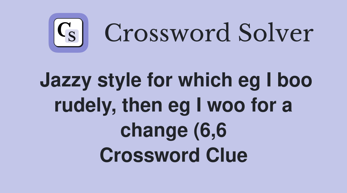 Jazzy style for which eg I boo rudely then eg I woo for a change (6 6 Jazzy style for which eg I boo rudely then eg I woo for a change (6 6