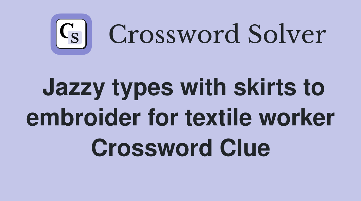 Jazzy types with skirts to embroider for textile worker Crossword Clue