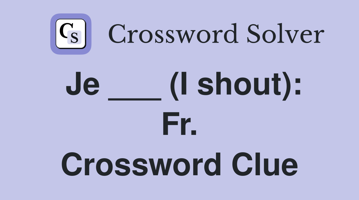 Je ___ (I shout): Fr. Crossword Clue