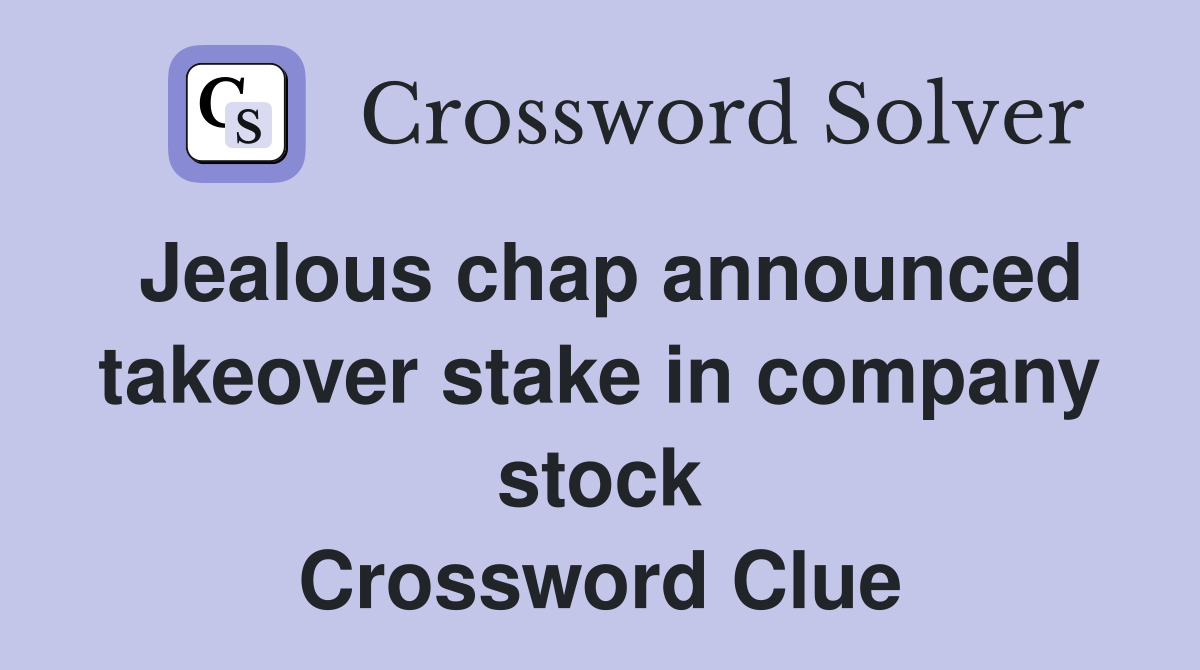 Jealous chap announced takeover stake in company stock Crossword Clue