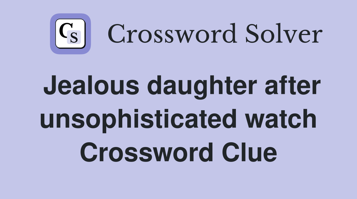 Jealous daughter after unsophisticated watch Crossword Clue