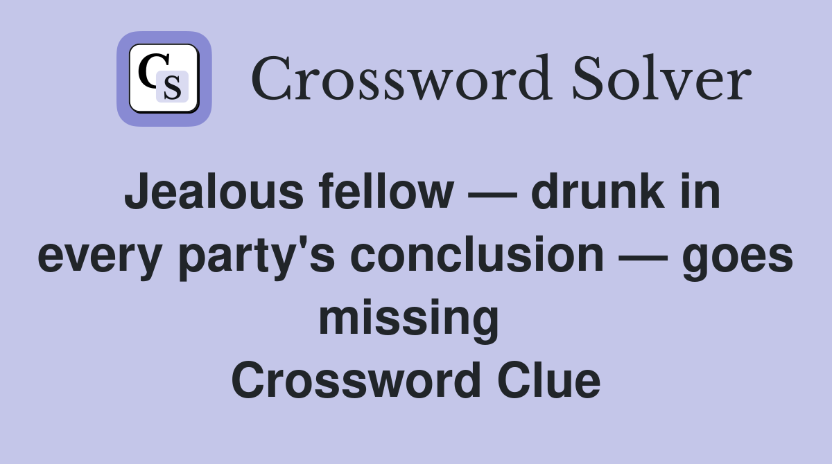 Jealous fellow — drunk in every party's conclusion — goes missing  Crossword Clue