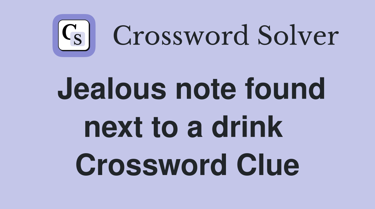 Jealous note found next to a drink  Crossword Clue