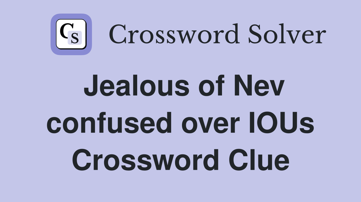 Jealous of Nev confused over IOUs Crossword Clue
