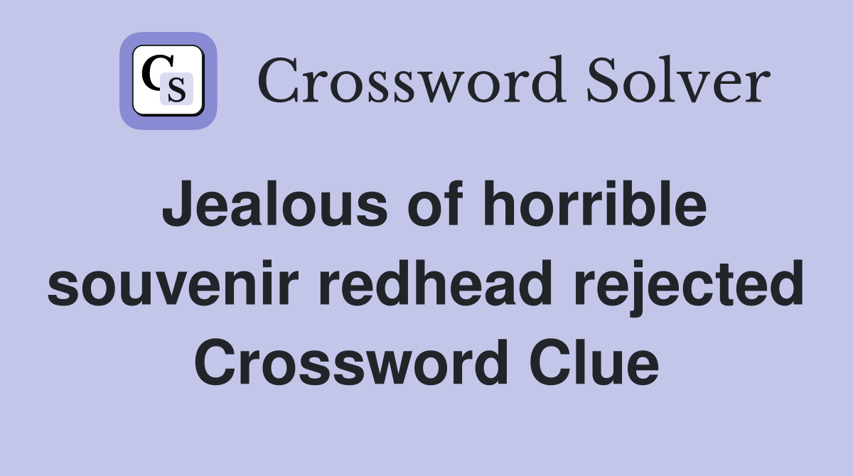 Jealous of horrible souvenir redhead rejected Crossword Clue