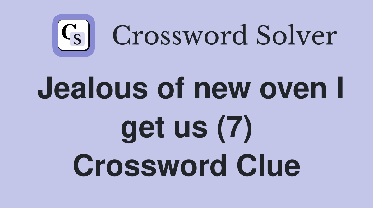 Jealous of new oven I get us (7) Crossword Clue