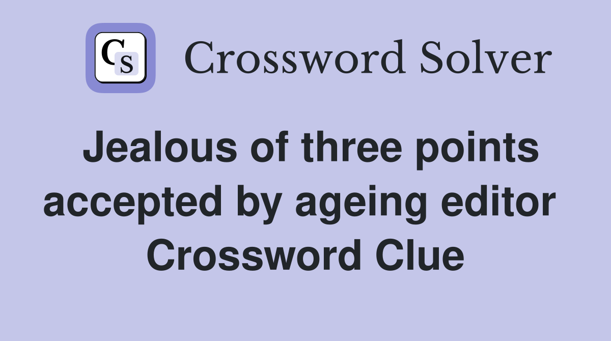 Jealous of three points accepted by ageing editor  Crossword Clue