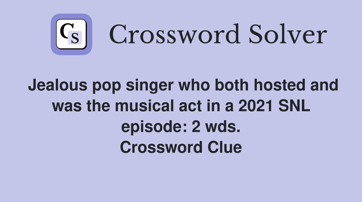 Jealous pop singer who both hosted and was the musical act in a 2021 SNL episode: 2 wds. Crossword Clue