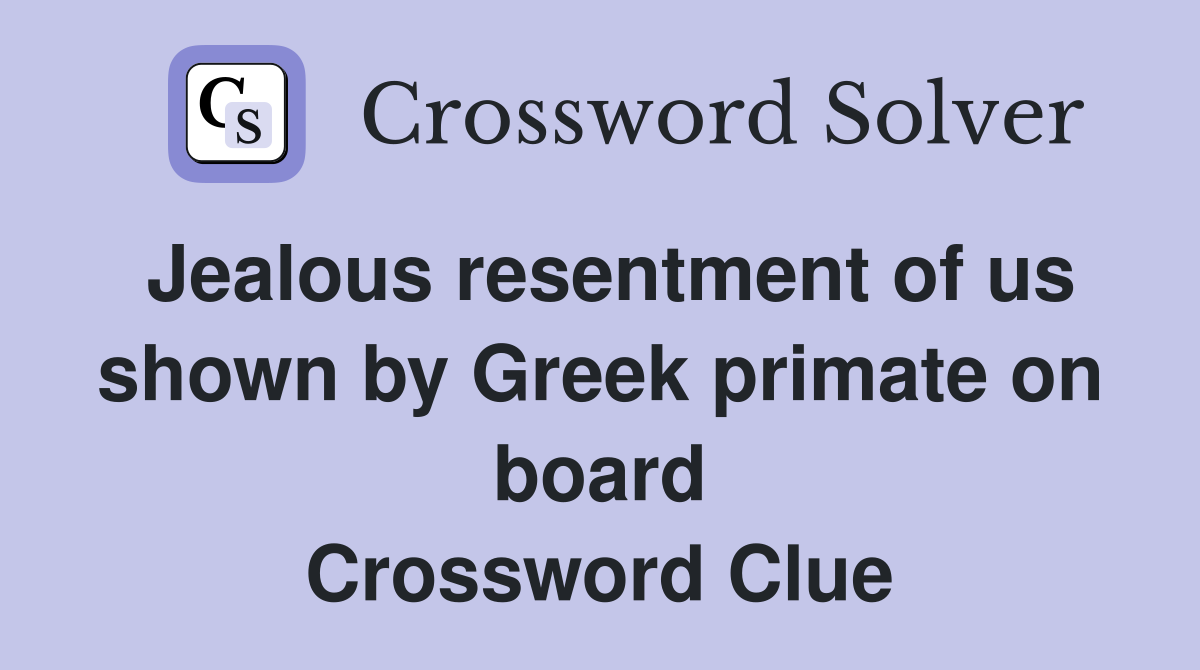 Jealous resentment of us shown by Greek primate on board Crossword Clue