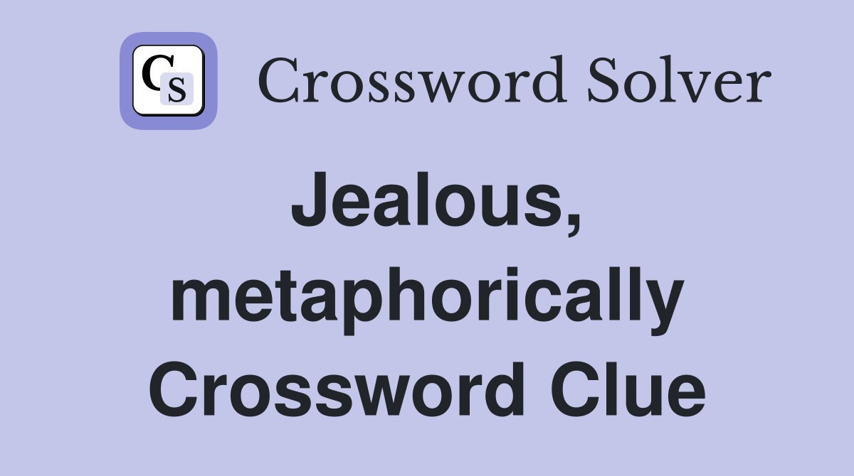Jealous, metaphorically Crossword Clue