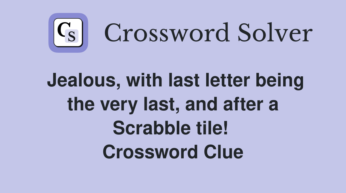 Jealous, with last letter being the very last, and after a Scrabble tile!  Crossword Clue