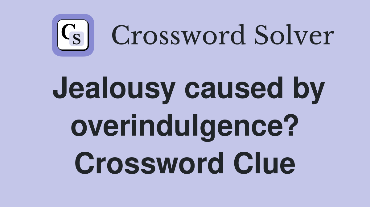 Jealousy caused by overindulgence? Crossword Clue