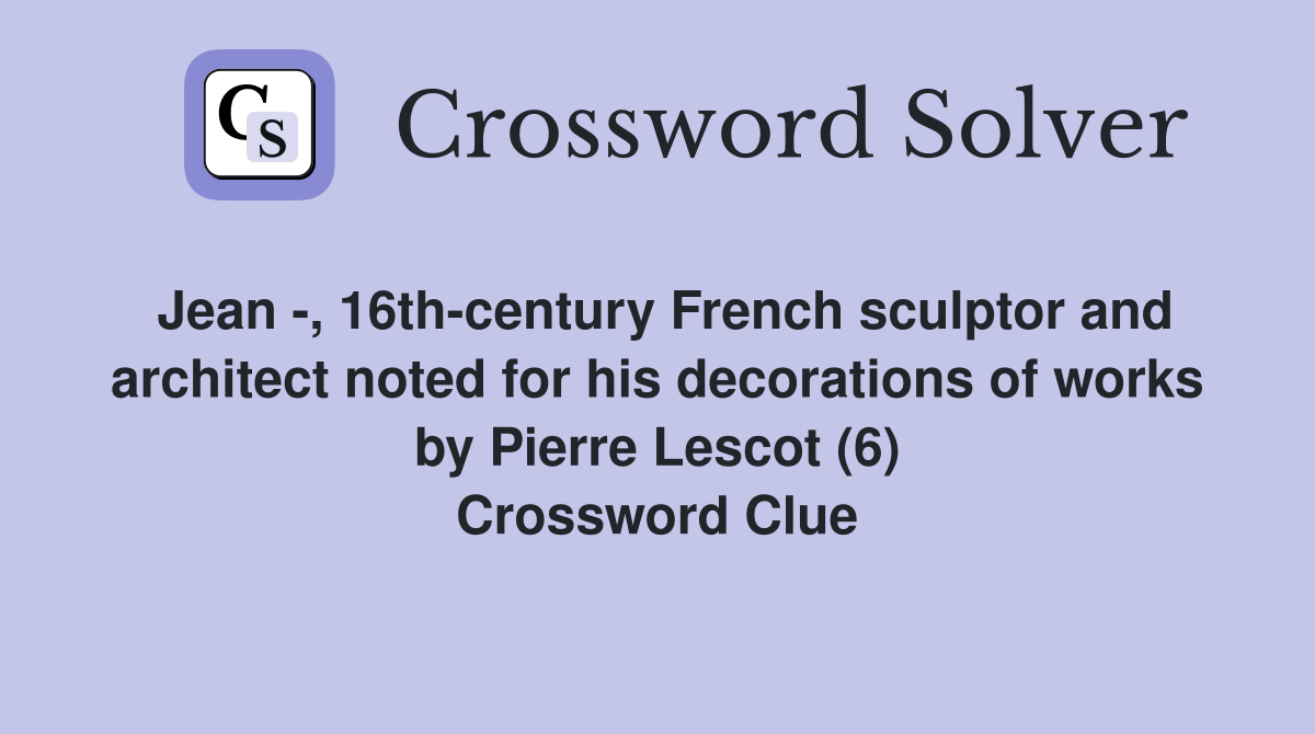 Jean -, 16th-century French sculptor and architect noted for his decorations of works by Pierre Lescot (6) Crossword Clue