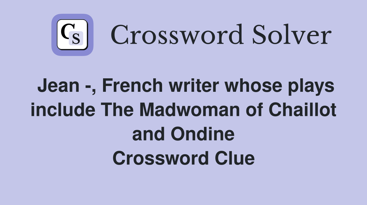 Jean -, French writer whose plays include The Madwoman of Chaillot and Ondine Crossword Clue