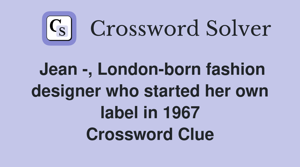 Jean -, London-born fashion designer who started her own label in 1967 Crossword Clue