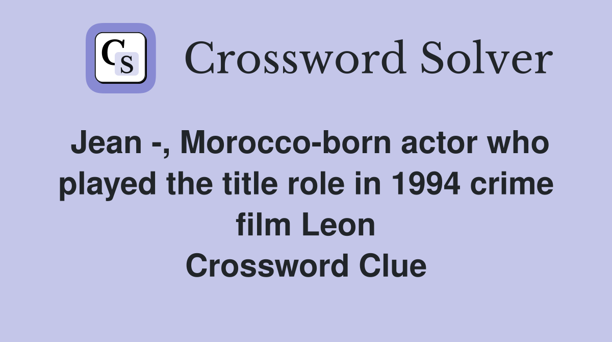 Jean -, Morocco-born actor who played the title role in 1994 crime film Leon Crossword Clue
