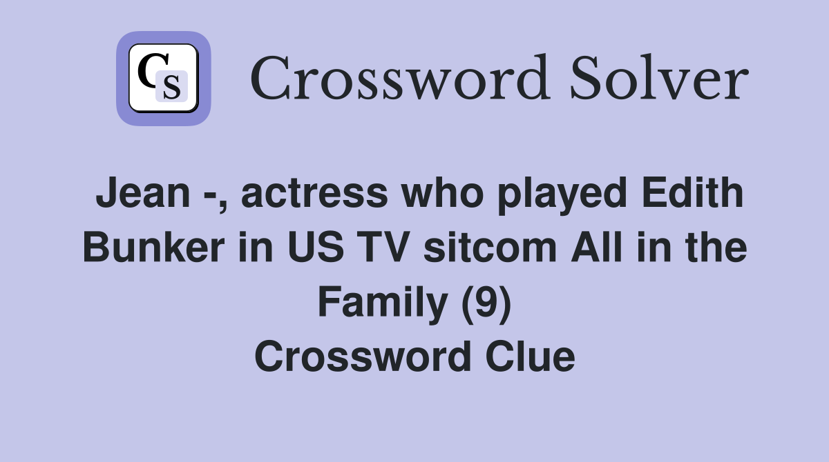 Jean -, actress who played Edith Bunker in US TV sitcom All in the Family (9) Crossword Clue