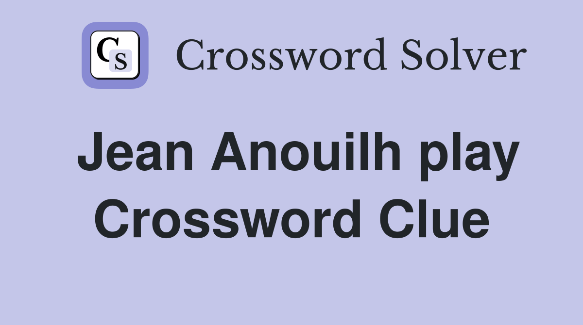 Jean Anouilh play Crossword Clue
