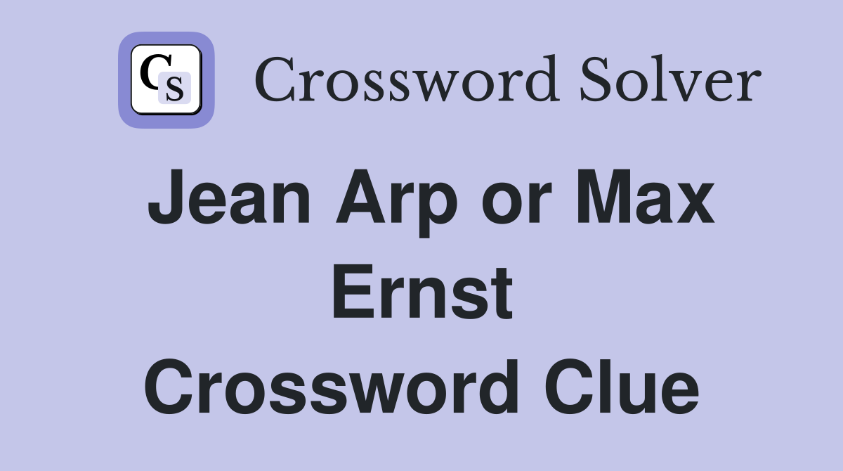 Jean Arp or Max Ernst Crossword Clue