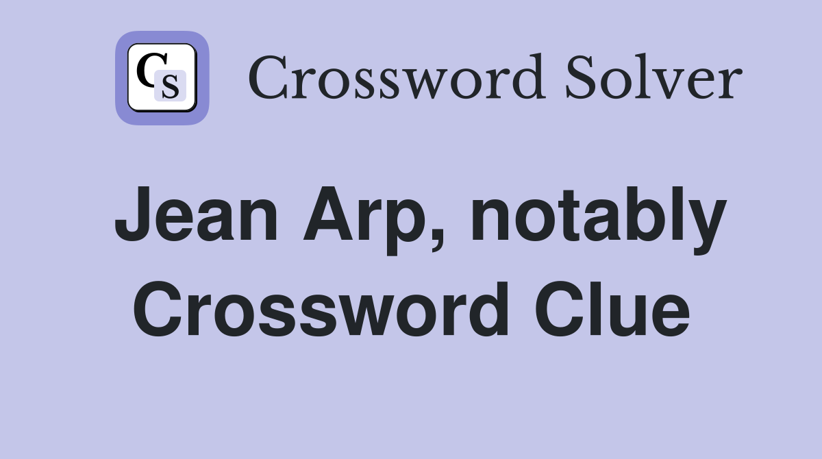 Jean Arp, notably Crossword Clue