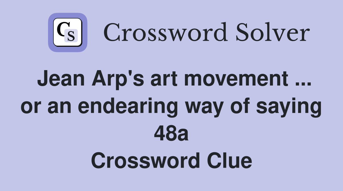 Jean Arp's art movement ... or an endearing way of saying 48a Crossword Clue