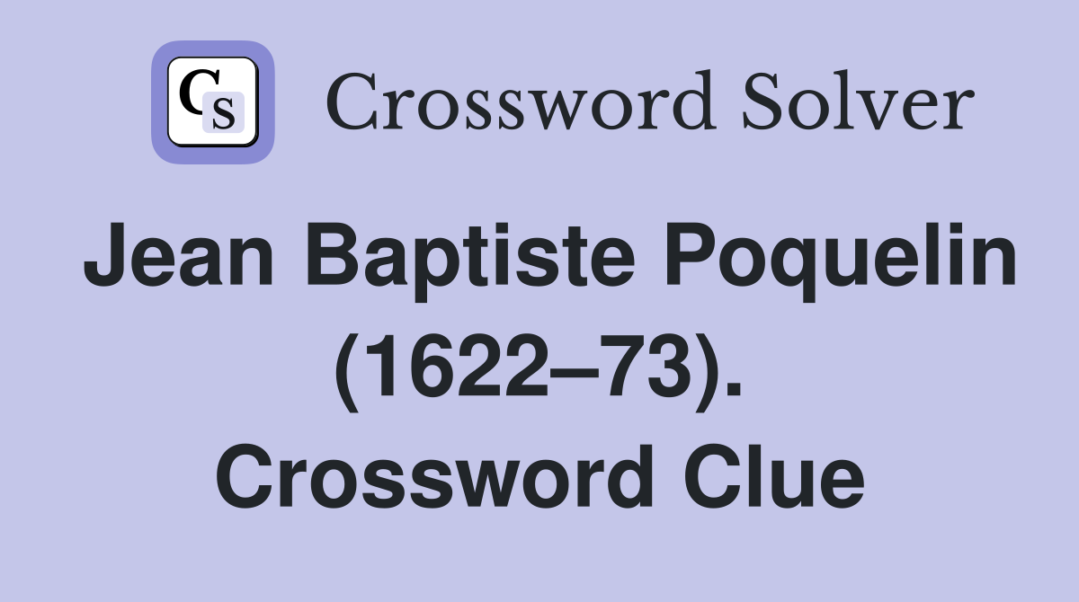 Jean Baptiste Poquelin (1622–73). Crossword Clue
