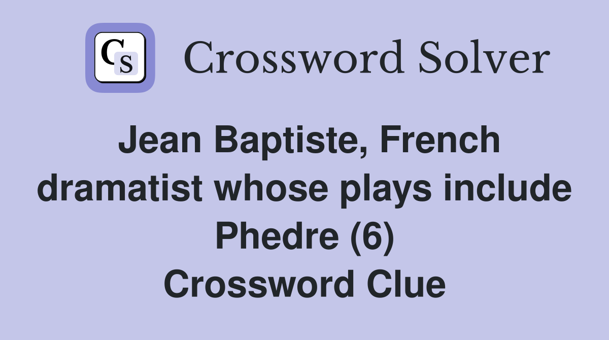 Jean Baptiste, French dramatist whose plays include Phedre (6) Crossword Clue