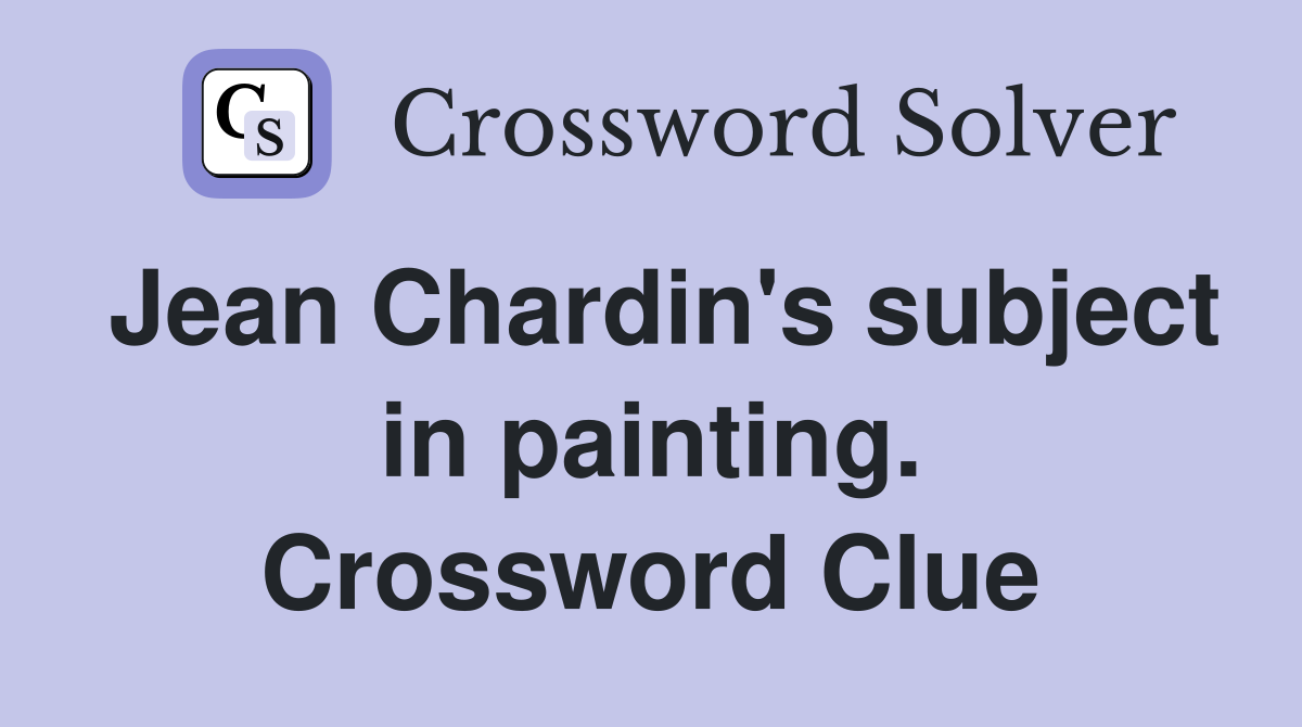 Jean Chardin's subject in painting. Crossword Clue