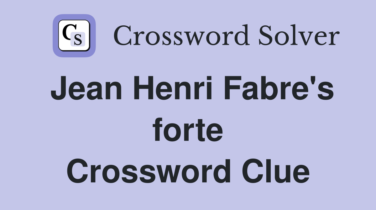 Jean Henri Fabre's forte Crossword Clue