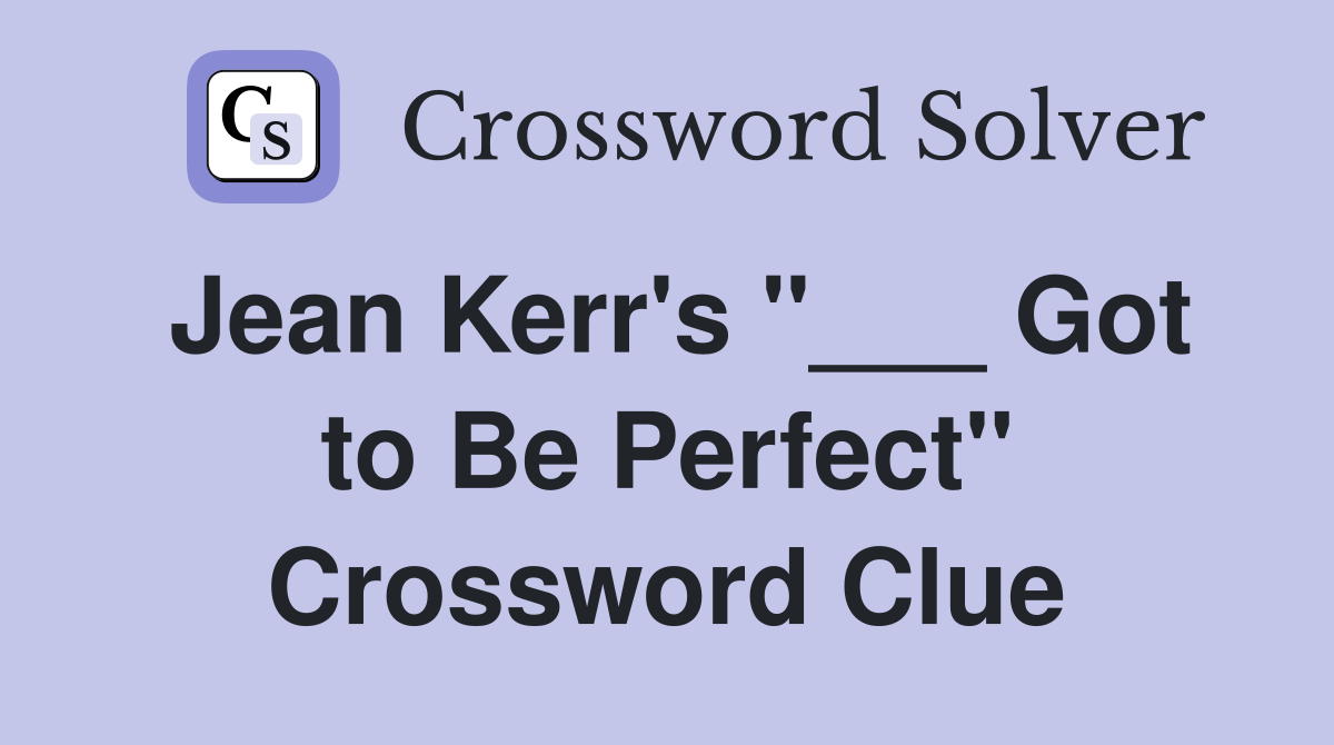 Jean Kerr's "___ Got to Be Perfect" Crossword Clue