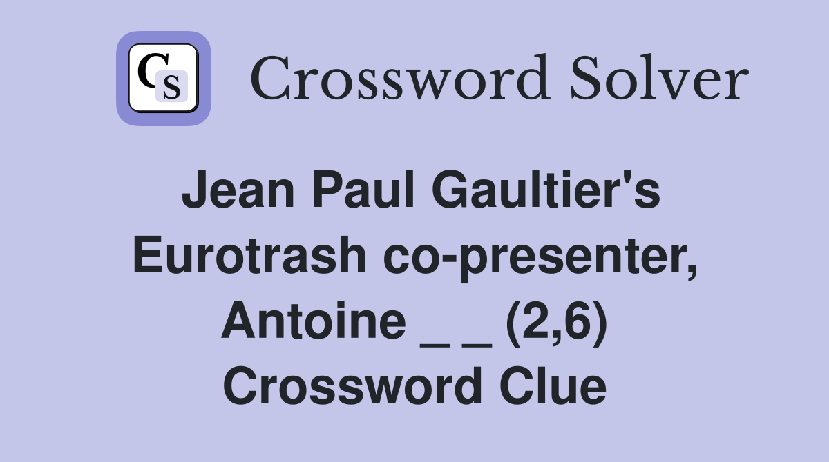 Jean Paul Gaultier's Eurotrash co-presenter, Antoine _ _ (2,6) Crossword Clue