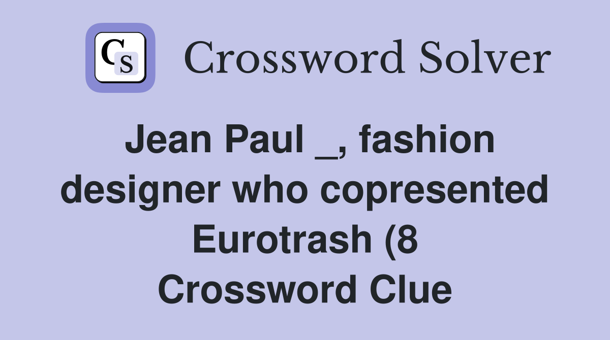 Jean Paul fashion designer who copresented Eurotrash (8) Crossword Jean Paul fashion designer who copresented Eurotrash (8) Crossword